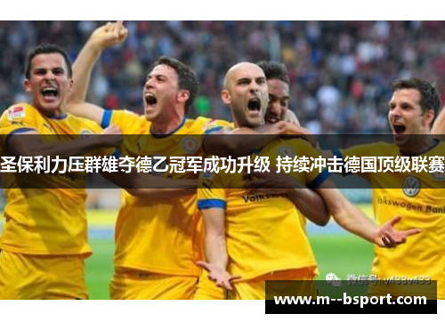 圣保利力压群雄夺德乙冠军成功升级 持续冲击德国顶级联赛 圣保利力压群雄夺德乙冠军成功升级 持续冲击德国顶级联赛