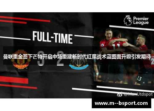曼联重金签下芒特开启中场重建新时代红魔战术蓝图面升级引发期待 曼联重金签下芒特开启中场重建新时代红魔战术蓝图面升级引发期待