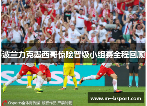 波兰力克墨西哥惊险晋级小组赛全程回顾 波兰力克墨西哥惊险晋级小组赛全程回顾
