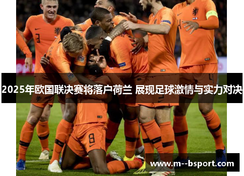 2025年欧国联决赛将落户荷兰 展现足球激情与实力对决