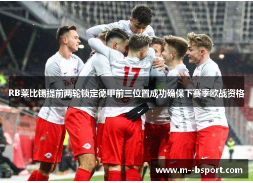 RB莱比锡提前两轮锁定德甲前三位置成功确保下赛季欧战资格 RB莱比锡提前两轮锁定德甲前三位置成功确保下赛季欧战资格