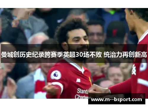 曼城创历史纪录跨赛季英超30场不败 统治力再创新高