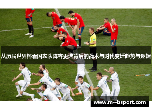 从历届世界杯看国家队阵容更迭背后的战术与时代变迁趋势与逻辑