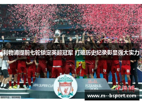 利物浦提前七轮锁定英超冠军 打破历史纪录彰显强大实力 利物浦提前七轮锁定英超冠军 打破历史纪录彰显强大实力