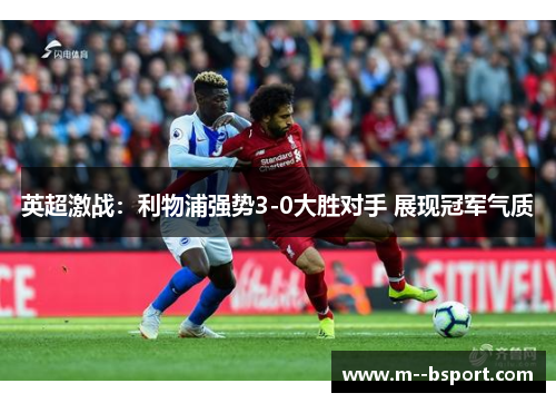 英超激战:利物浦强势3-0大胜对手 展现冠军气质 英超激战:利物浦强势3-0大胜对手 展现冠军气质