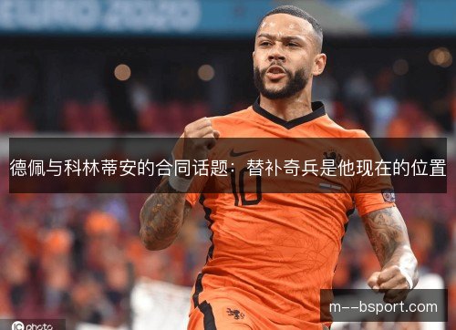 德佩与科林蒂安的合同话题:替补奇兵是他现在的位置 德佩与科林蒂安的合同话题:替补奇兵是他现在的位置